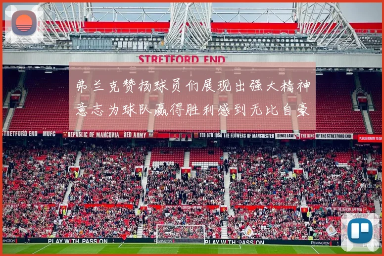 弗兰克赞扬球员们展现出强大精神意志为球队赢得胜利感到无比自豪