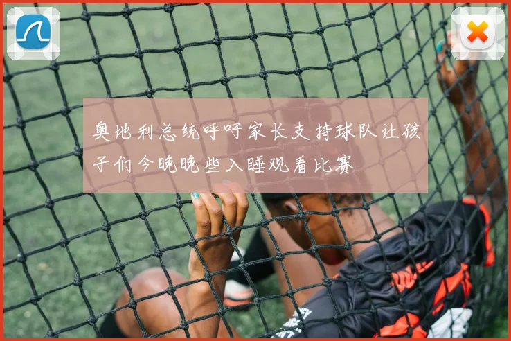 奥地利总统呼吁家长支持球队让孩子们今晚晚些入睡观看比赛