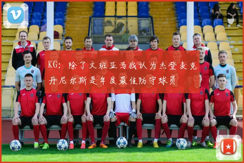 KG：除了文班亚马我认为杰登麦克丹尼尔斯是年度最佳防守球员