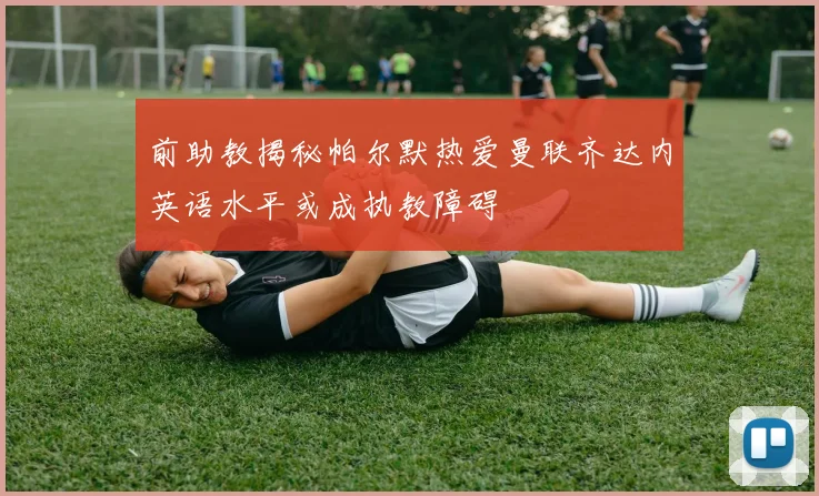 前助教揭秘帕尔默热爱曼联齐达内英语水平或成执教障碍