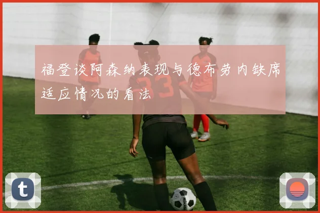 福登谈阿森纳表现与德布劳内缺席适应情况的看法