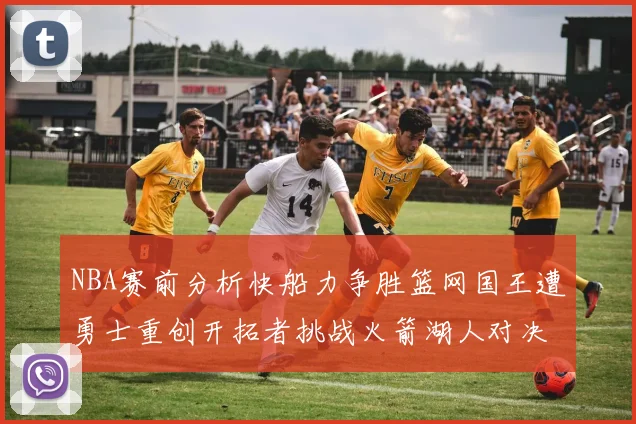 NBA赛前分析快船力争胜篮网国王遭勇士重创开拓者挑战火箭湖人对决雄鹿艰难