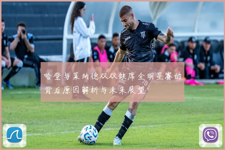 哈登与莱纳德双双缺席全明星赛的背后原因解析与未来展望
