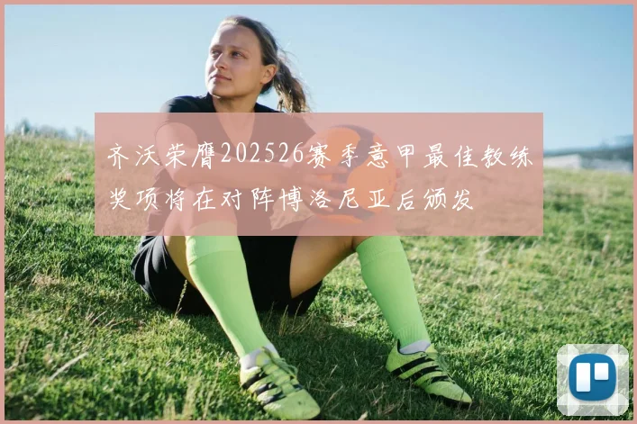 齐沃荣膺202526赛季意甲最佳教练奖项将在对阵博洛尼亚后颁发