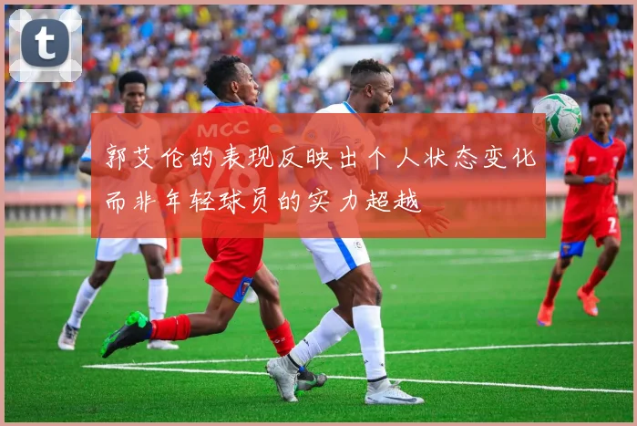 郭艾伦的表现反映出个人状态变化而非年轻球员的实力超越