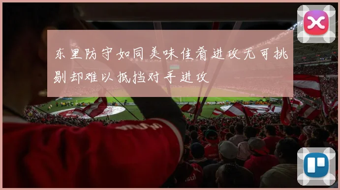 东里防守如同美味佳肴进攻无可挑剔却难以抵挡对手进攻