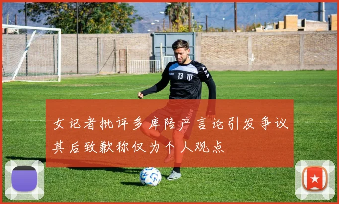 女记者批评多库陪产言论引发争议其后致歉称仅为个人观点