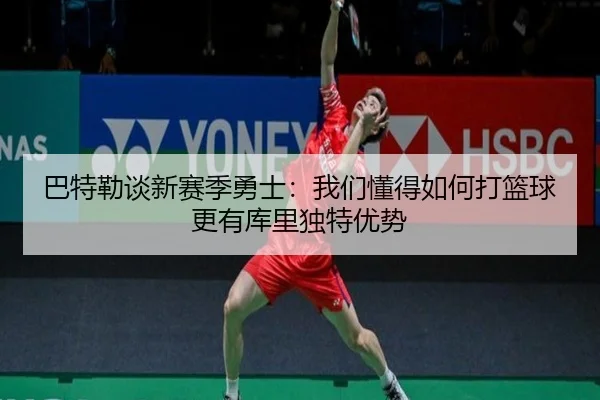 巴特勒谈新赛季勇士:我们懂得如何打篮球更有库里独特优势